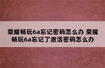 荣耀畅玩6a忘记密码怎么办 荣耀畅玩6a忘记了激活密码怎么办